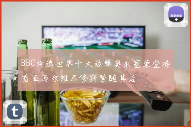 BBC评选世界十大边锋奥利塞荣登榜首亚马尔维尼修斯紧随其后