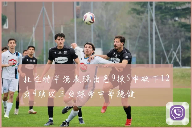 杜兰特半场表现出色9投5中砍下12分4助攻三分球命中率稳健
