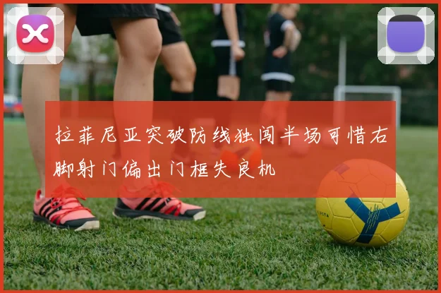 拉菲尼亚突破防线独闯半场可惜右脚射门偏出门框失良机