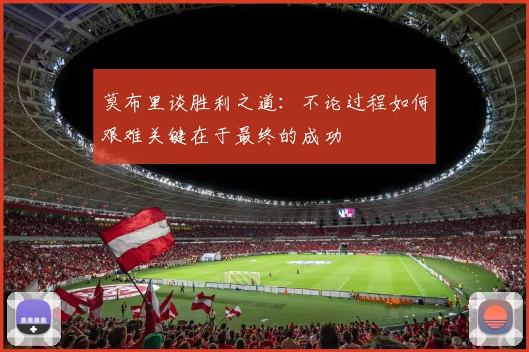 莫布里谈胜利之道：不论过程如何艰难关键在于最终的成功