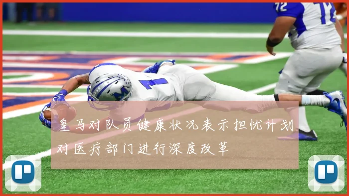 皇马对队员健康状况表示担忧计划对医疗部门进行深度改革
