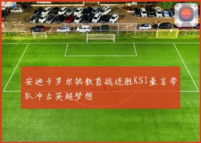 安迪卡罗尔执教首战连胜KSI豪言带队冲击英超梦想